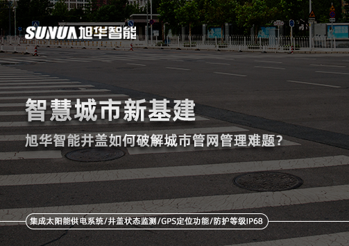智慧城市新基建：凯发K8(中国)智能井盖如何破解城市管网管理难题？